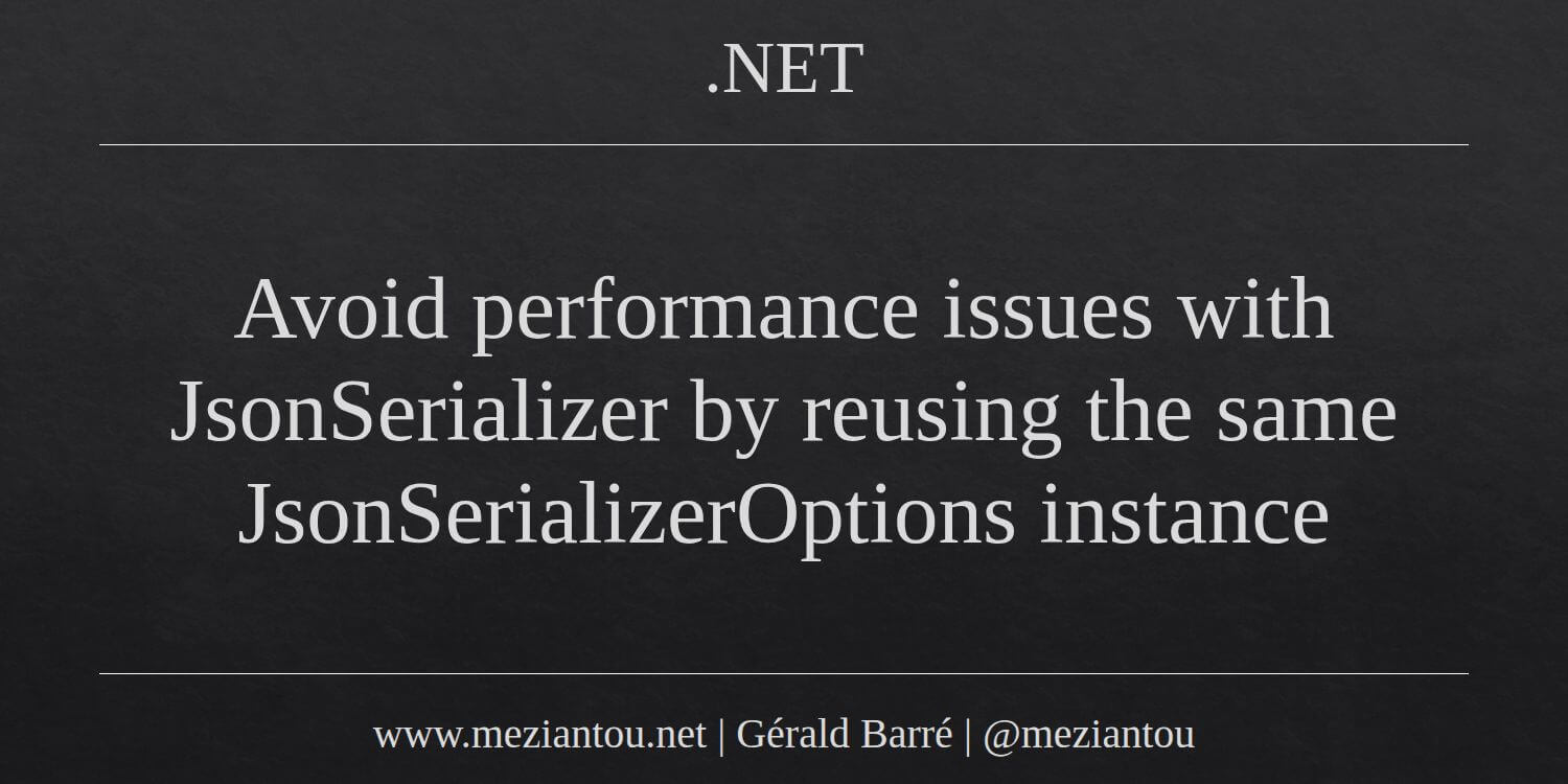 Avoid performance issues with JsonSerializer by reusing the same ...