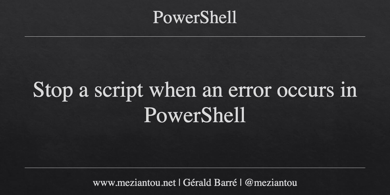 Stop a script when an error occurs in PowerShell - Meziantou's blog